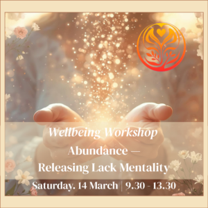 Wellbeing Workshop: Abundance – Releasing Lack Mentality Saturday: 14 March 2026. 9:30am – 1:30pm.
